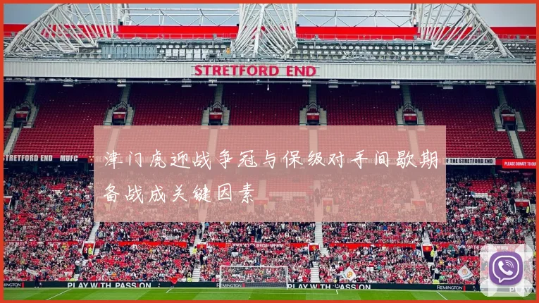 津门虎迎战争冠与保级对手间歇期备战成关键因素