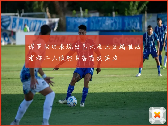 保罗助攻表现出色大洛三分精准记者称二人依然具备首发实力