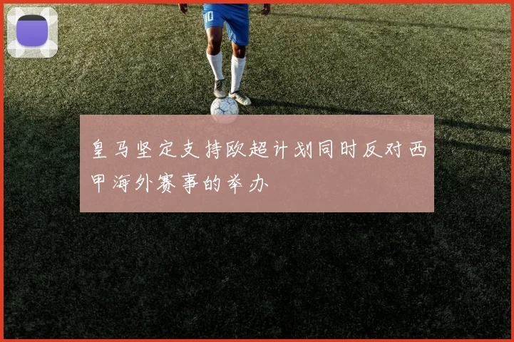 皇马坚定支持欧超计划同时反对西甲海外赛事的举办