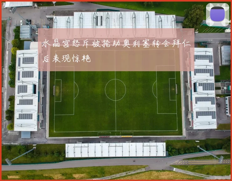 水晶宫怒斥被抢劫奥利塞转会拜仁后表现惊艳