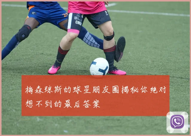 梅森琼斯的球星朋友圈揭秘你绝对想不到的最后答案