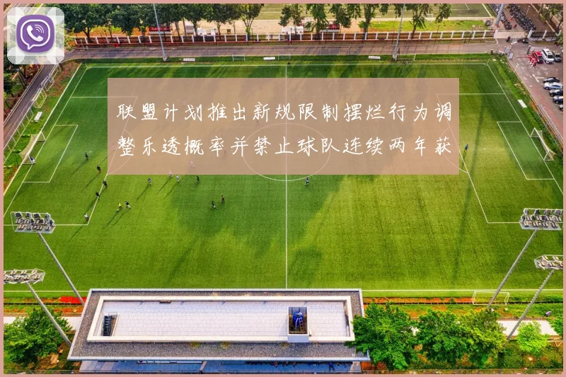 联盟计划推出新规限制摆烂行为调整乐透概率并禁止球队连续两年获得前四选秀权