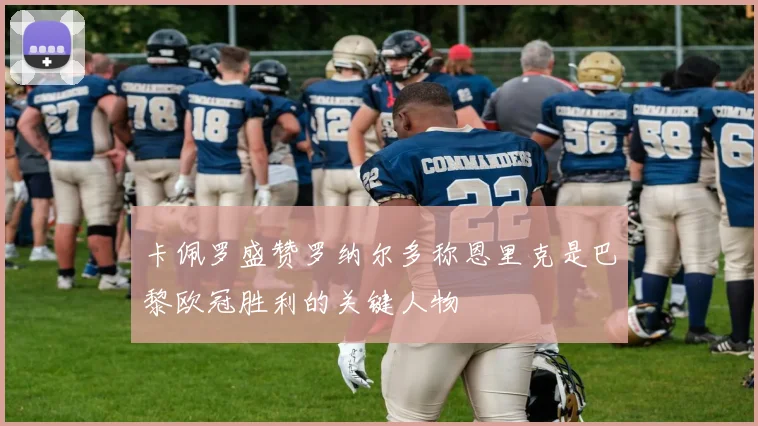 卡佩罗盛赞罗纳尔多称恩里克是巴黎欧冠胜利的关键人物