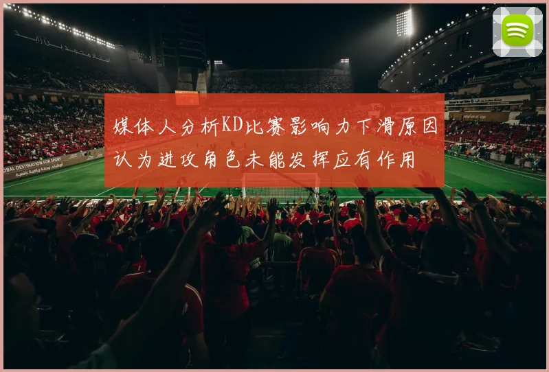 媒体人分析KD比赛影响力下滑原因认为进攻角色未能发挥应有作用