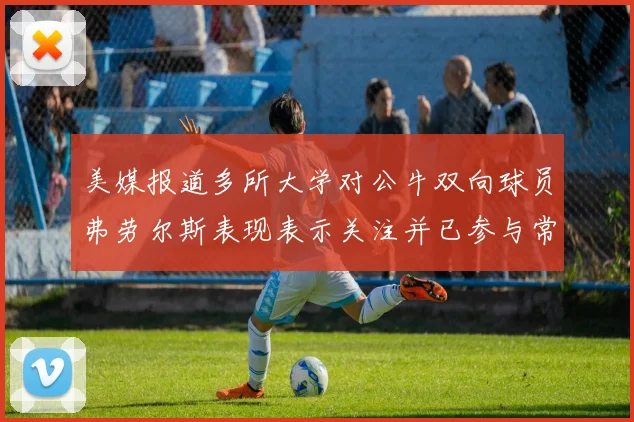 美媒报道多所大学对公牛双向球员弗劳尔斯表现表示关注并已参与常规赛