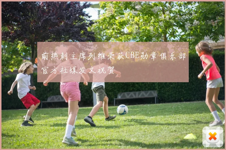 前热刺主席列维荣获CBE勋章俱乐部官方社媒发文祝贺