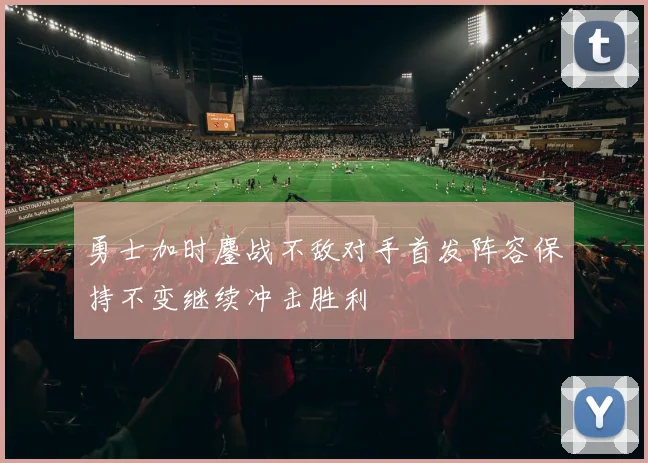 勇士加时鏖战不敌对手首发阵容保持不变继续冲击胜利