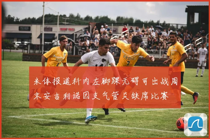 米体报道科内左脚踝无碍可出战周末安吉利诺因支气管炎缺席比赛