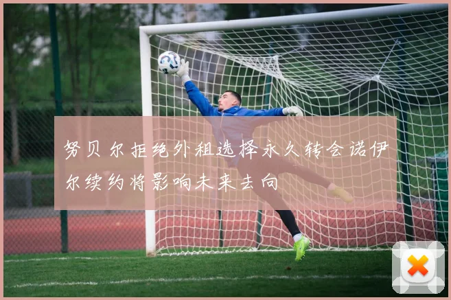 努贝尔拒绝外租选择永久转会诺伊尔续约将影响未来去向