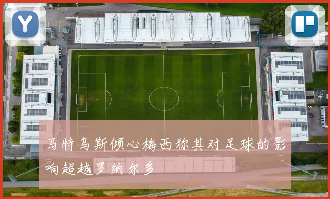 马特乌斯倾心梅西称其对足球的影响超越罗纳尔多