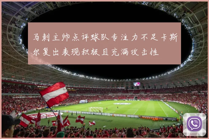 马刺主帅点评球队专注力不足卡斯尔复出表现积极且充满攻击性