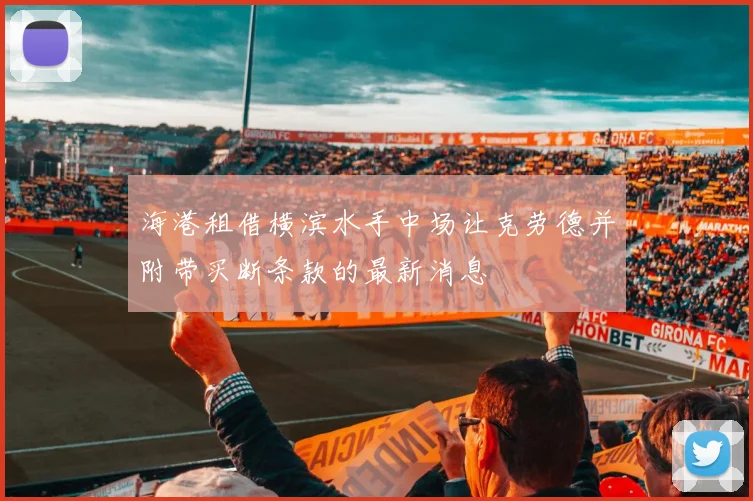 海港租借横滨水手中场让克劳德并附带买断条款的最新消息